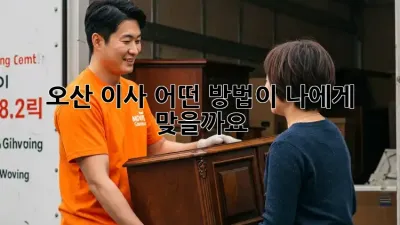 오산 이사, 어떤 방법이 나에게 맞을까요? 🤔