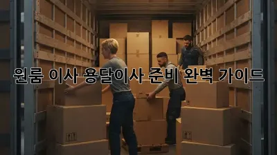 원룸 이사, 용달이사 준비 완벽 가이드!